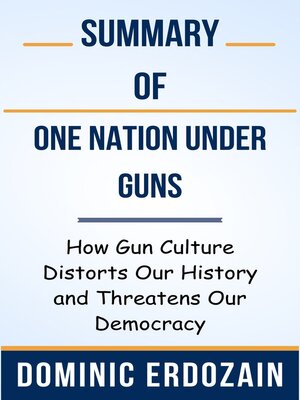 cover image of Summary of One Nation Under Guns How Gun Culture Distorts Our History and Threatens Our Democracy  by  Dominic Erdozain
